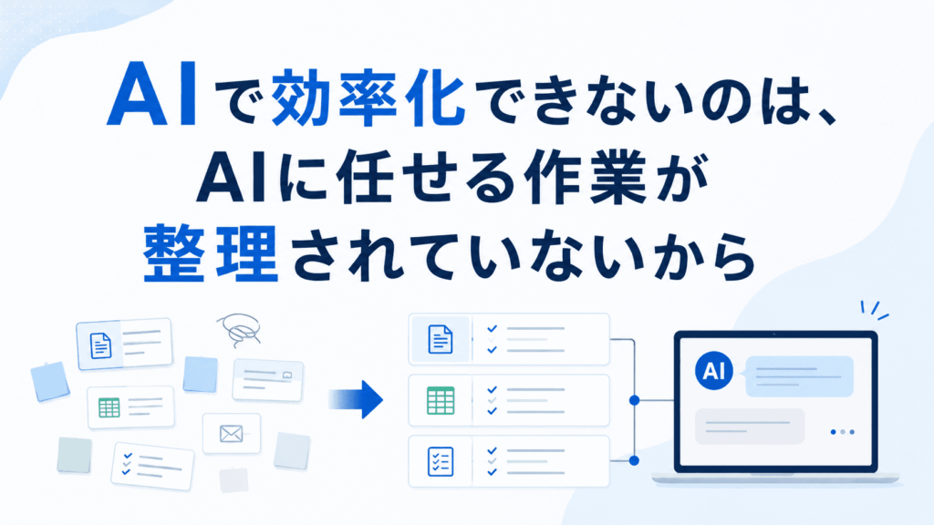 AIで効率化できないのは、AIに任せる作業が整理されていないから